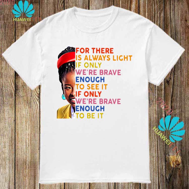 Amanda Gorman For There Is Always Light If Only We Re Brave Enough To See It If Only We Are Brave Enough To Be It Shirt Long Sleeved Hoodie And Ladies Tee