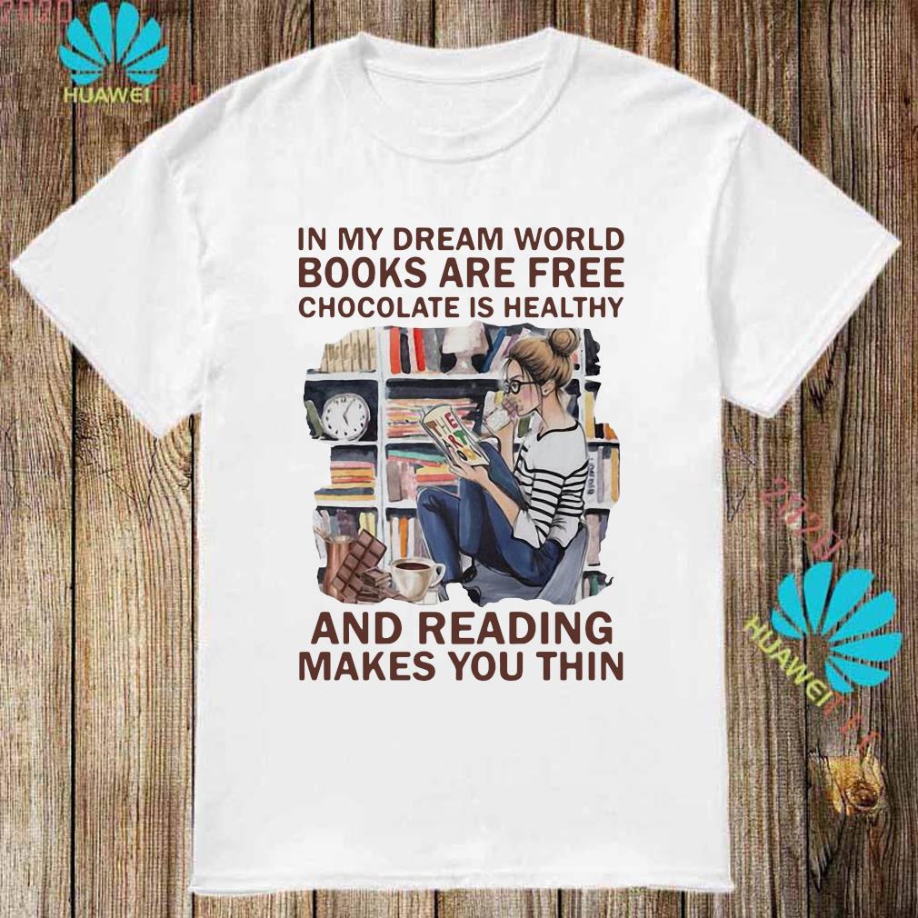 In My Dream World Books Are Free Chocolate Is Healthy And Reading Makes You Thin Shirt Long Sleeved Hoodie And Ladies Tee