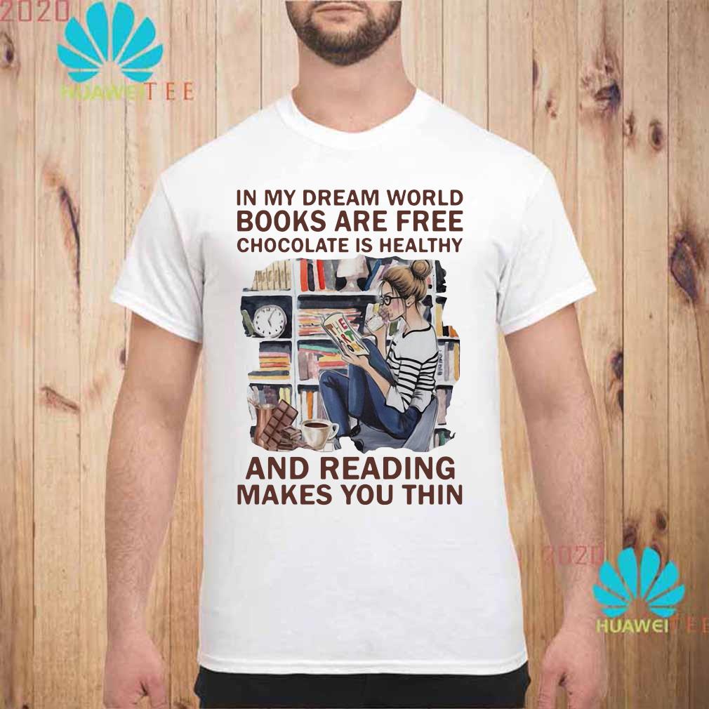 In My Dream World Books Are Free Chocolate Is Healthy And Reading Makes You Thin Shirt Long Sleeved Hoodie And Ladies Tee