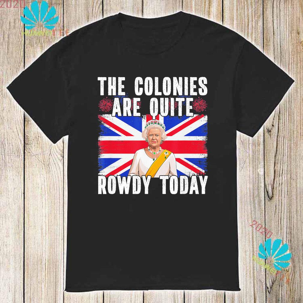 the colonies are quite rowdy today shirt