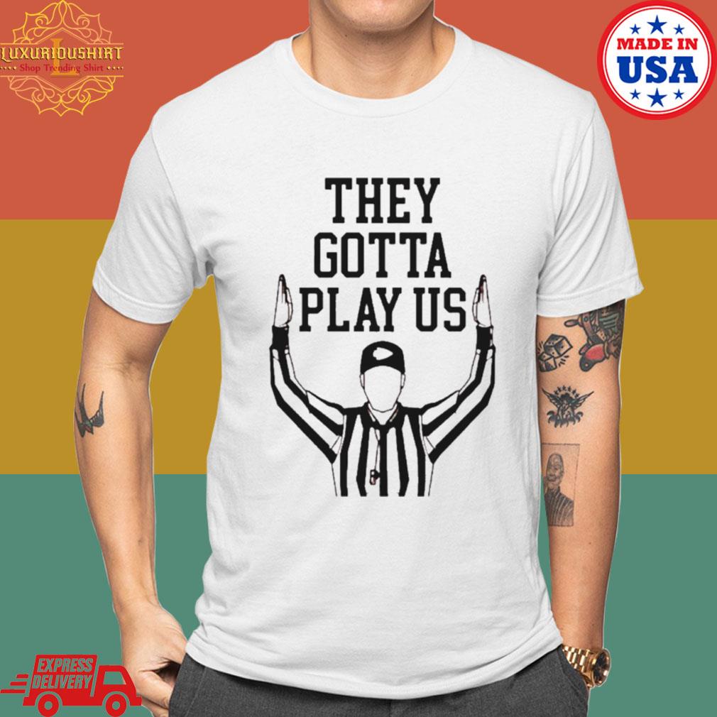 Official they Gotta Play Us Refs Shirt, Cincy Referee T-Shirt