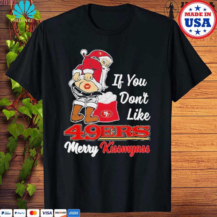 Original Santa If You don't like San Francisco 49Ers Merry Kissmyass  Christmas 2023 shirt, hoodie, longsleeve, sweatshirt, v-neck tee