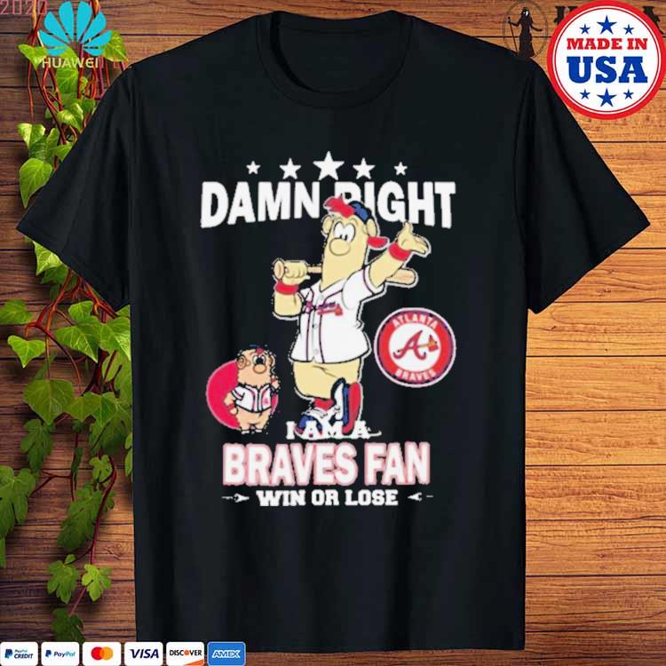 Original MLB Damn Right I Am A Atlanta Braves Mascot Fan Win Or