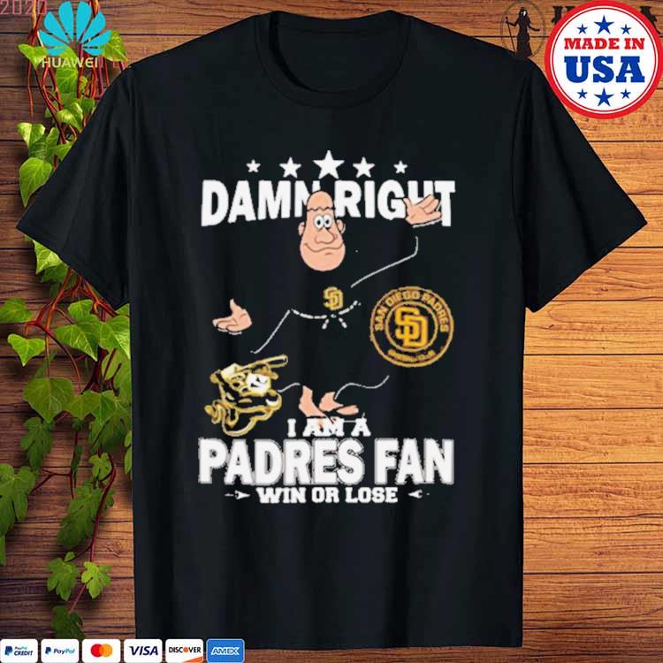 MLB Damn Right I Am A San Diego Padres Mascot Fan Win Or Lose 2023