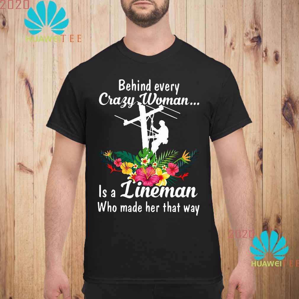 Behind every crazy woman is a lineman who made her that way shirt