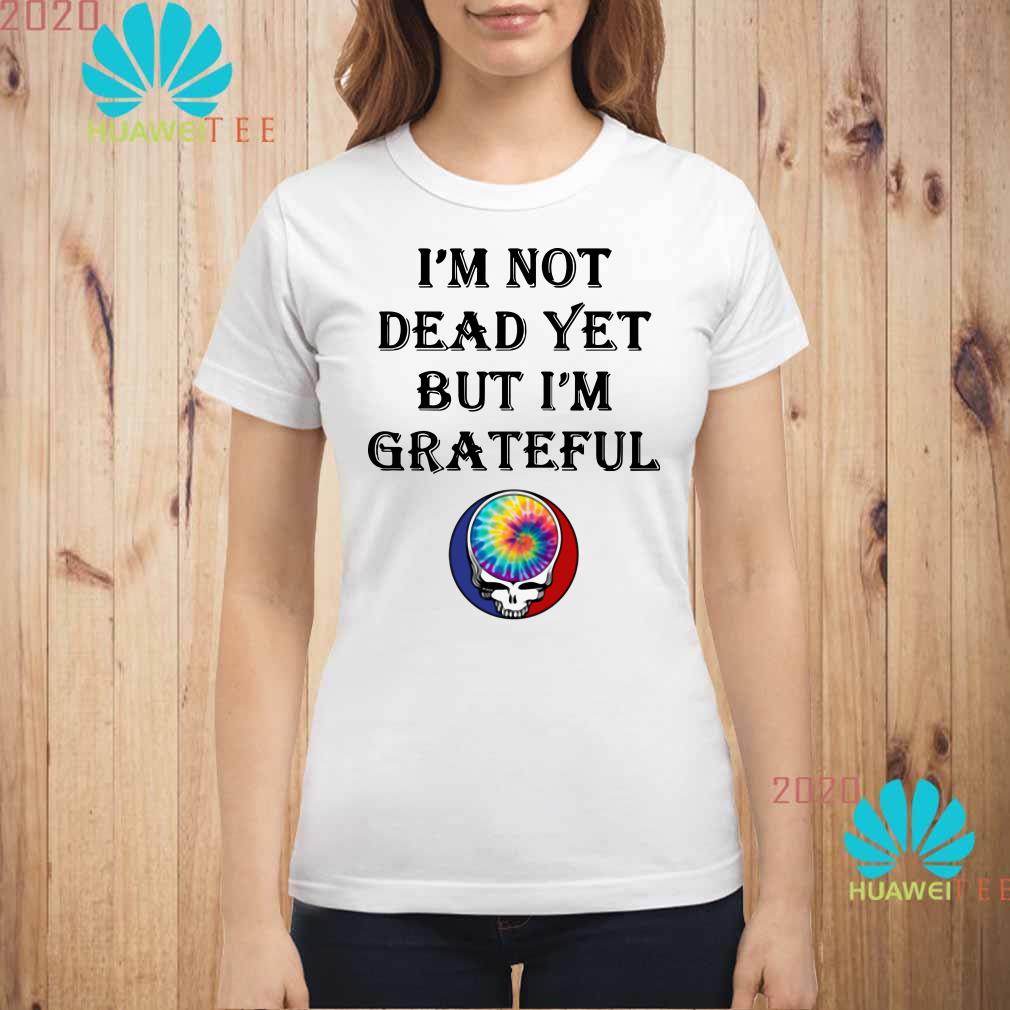 im not dead yet shirt