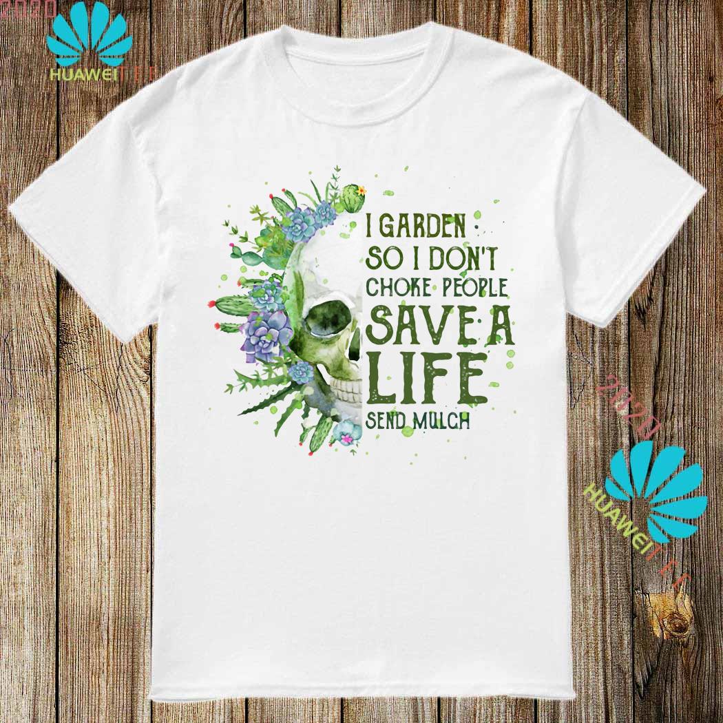 Skull I Garden So I Don T Choke People Save A Life Send Mulch Shirt Long Sleeved Hoodie And Ladies Tee
