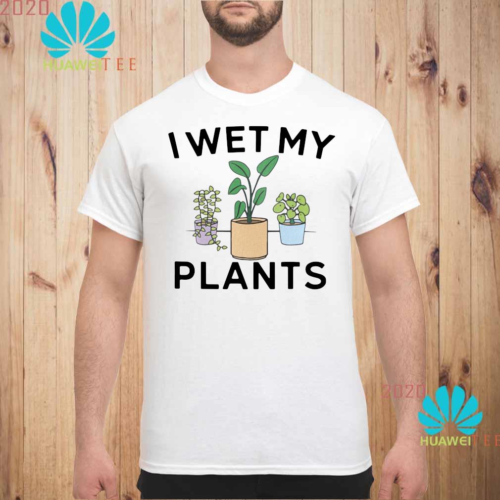 i just wet my plants shirt